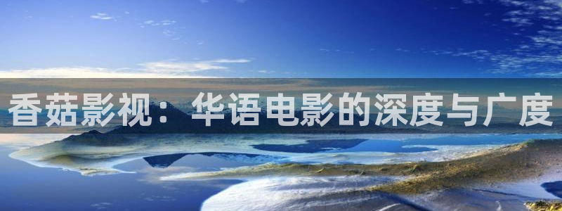 飘雪影院电影网：香菇影视：华语电影的深度与广度