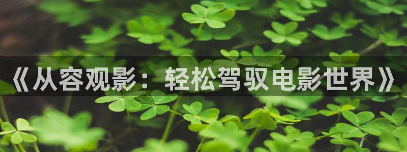 飘雪影院在线观看免费播放最新电影：《从容观影：轻松驾驭电影世界》